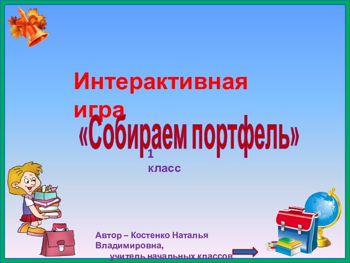 Интерактивная игра«Собираем портфель»Автор – Костенко Наталья Владимировна,     учитель начальных классов1 класс