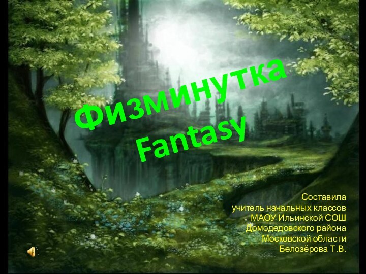 Физминутка FantasyСоставилаучитель начальных классовМАОУ Ильинской СОШДомодедовского районаМосковской областиБелозёрова Т.В.