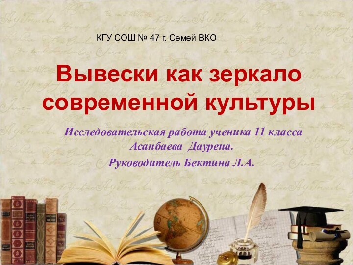 Вывески как зеркало современной культурыИсследовательская работа ученика 11 класса Асанбаева Даурена.Руководитель Бектина