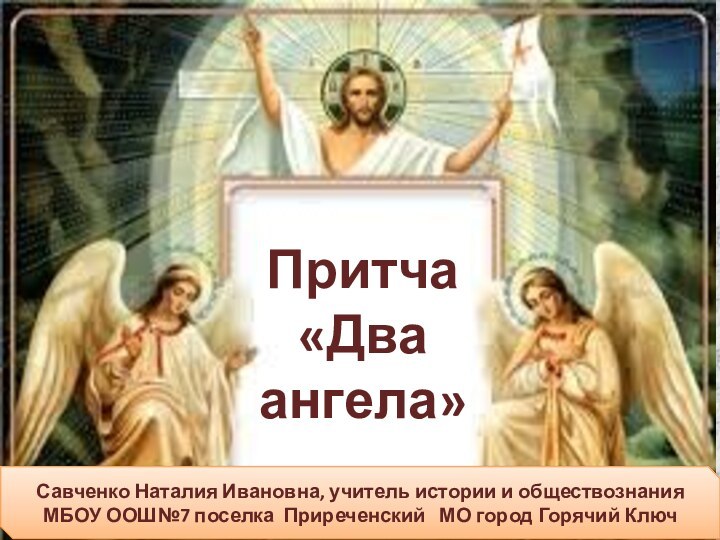 Притча «Два ангела»Савченко Наталия Ивановна, учитель истории и обществознания МБОУ ООШ№7 поселка