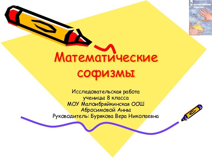 Математические софизмыИсследовательская работа ученицы 8 класса МОУ Малоибряйкинская ООШ Абросимовой АнныРуководитель: Бурякова Вера Николаевна