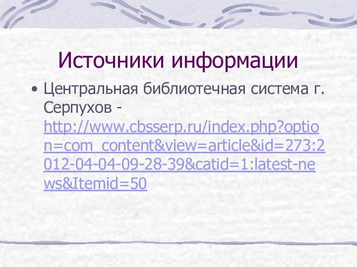 Источники информацииЦентральная библиотечная система г. Серпухов - http://www.cbsserp.ru/index.php?option=com_content&view=article&id=273:2012-04-04-09-28-39&catid=1:latest-news&Itemid=50