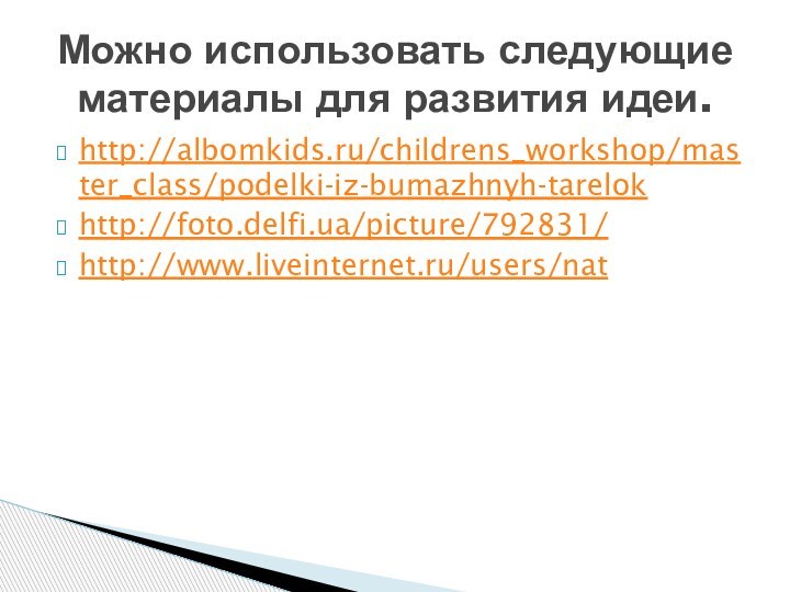 http://albomkids.ru/childrens_workshop/master_class/podelki-iz-bumazhnyh-tarelokhttp://foto.delfi.ua/picture/792831/http://www.liveinternet.ru/users/natМожно использовать следующие материалы для развития идеи.