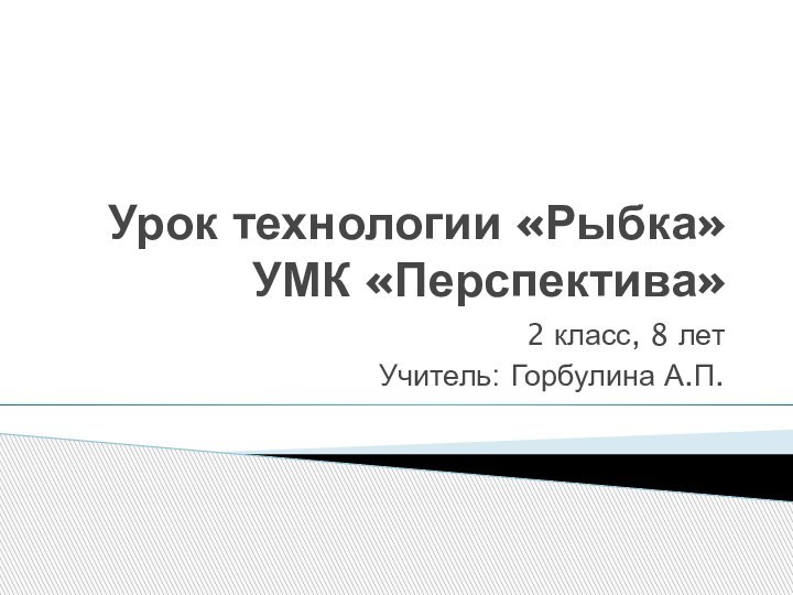 Урок технологии «Рыбка» УМК «Перспектива»2 класс, 8 летУчитель: Горбулина А.П.