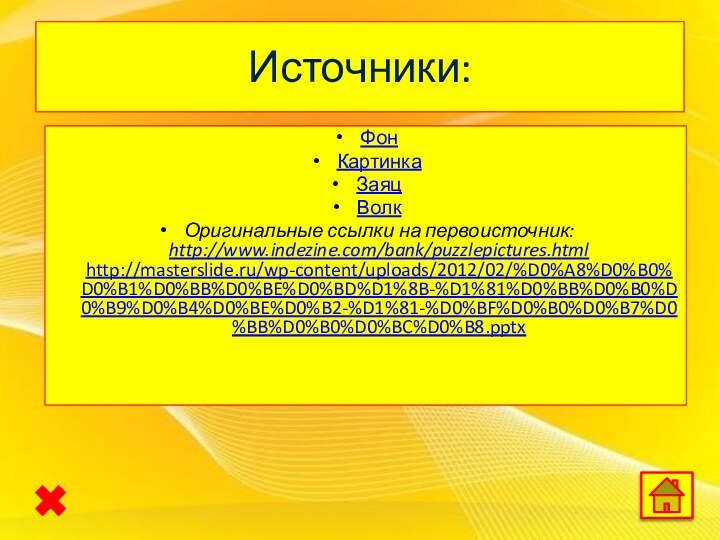 Источники:ФонКартинкаЗаяцВолкОригинальные ссылки на первоисточник: http://www.indezine.com/bank/puzzlepictures.html  http://masterslide.ru/wp-content/uploads/2012/02/%D0%A8%D0%B0%D0%B1%D0%BB%D0%BE%D0%BD%D1%8B-%D1%81%D0%BB%D0%B0%D0%B9%D0%B4%D0%BE%D0%B2-%D1%81-%D0%BF%D0%B0%D0%B7%D0%BB%D0%B0%D0%BC%D0%B8.pptx 