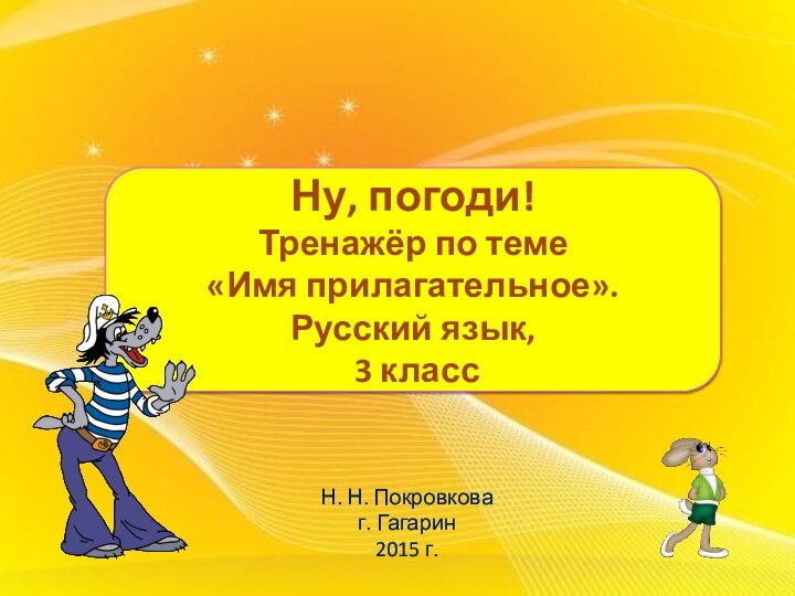 Ну, погоди!Тренажёр по теме «Имя прилагательное».Русский язык, 3 классН. Н. Покровковаг. Гагарин 2015 г.