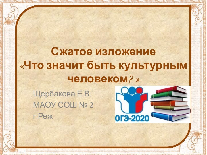 Сжатое изложение  «Что значит быть культурным человеком? »Щербакова Е.В.МАОУ СОШ № 2г.Реж