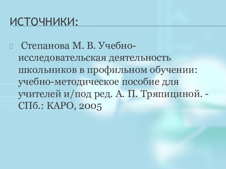 ИСТОЧНИКИ:	Степанова М. В. Учебно-исследовательская деятельность школьников в профильном обучении: учебно-методическое пособие для