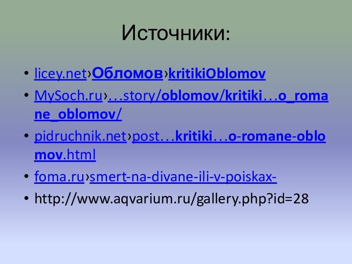 Источники:licey.net›Обломов›kritikiOblomovMySoch.ru›…story/oblomov/kritiki…o_romane_oblomov/pidruchnik.net›post…kritiki…o-romane-oblomov.htmlfoma.ru›smert-na-divane-ili-v-poiskax-http://www.aqvarium.ru/gallery.php?id=28