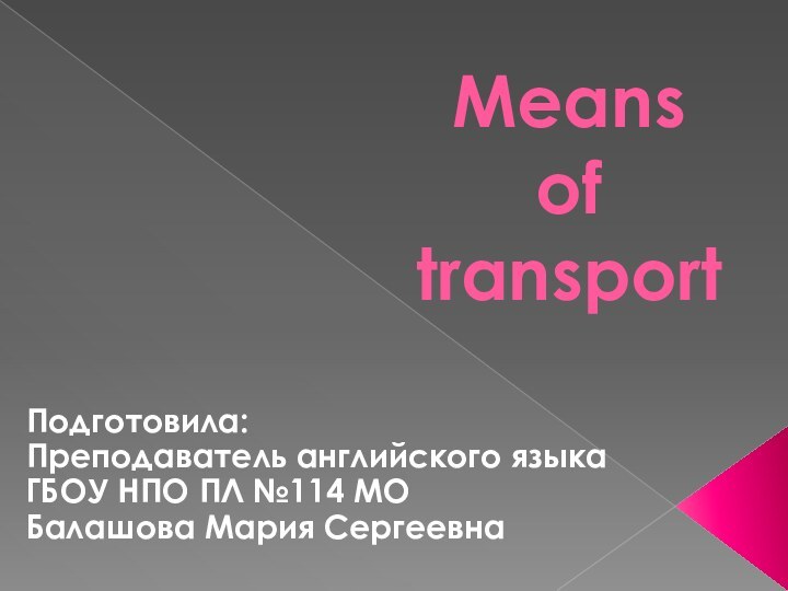 Means  of  transportПодготовила:Преподаватель английского языкаГБОУ НПО ПЛ №114 МОБалашова Мария Сергеевна