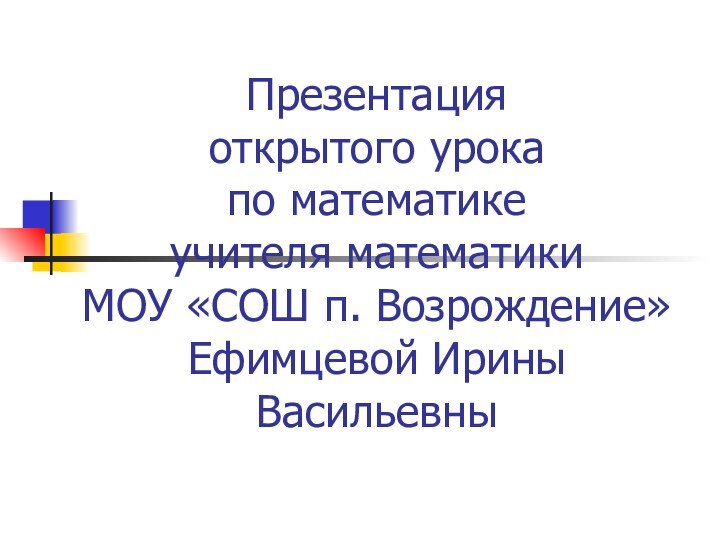 Презентация  открытого урока  по математике  учителя математики  МОУ