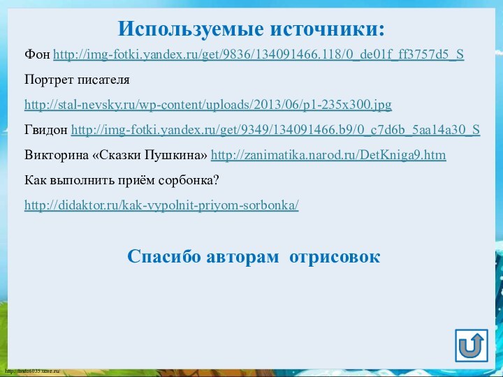 Используемые источники:Фон http://img-fotki.yandex.ru/get/9836/134091466.118/0_de01f_ff3757d5_SПортрет писателя http://stal-nevsky.ru/wp-content/uploads/2013/06/p1-235x300.jpg Гвидон http://img-fotki.yandex.ru/get/9349/134091466.b9/0_c7d6b_5aa14a30_S Викторина «Сказки Пушкина» http://zanimatika.narod.ru/DetKniga9.htm Как