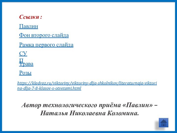 Ссылки :Павлин Фон второго слайдаРамка первого слайдаАвтор технологического приёма «Павлин» – Наталья Николаевна Коломина.СУПТрава Розы https://kladraz.ru/viktoriny/viktoriny-dlja-shkolnikov/literaturnaja-viktorina-dlja-7-8-klasov-s-otvetami.html