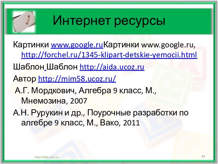 Интернет ресурсыКартинки www.google.ruКартинки www.google.ru, http://forchel.ru/1345-klipart-detskie-yemocii.htmlШаблон Шаблон http://aida.ucoz.ruАвтор http://mim58.ucoz.ru/ А.Г. Мордкович, Алгебра 9