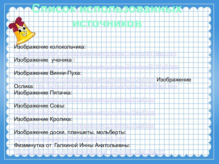 Список использованных источниковИзображение колокольчика:http://allforchildren.ru/pictures/showimg/school1/school0119jpg.htmИзображение ученика :http://allforchildren.ru/pictures/showimg/school21/school2197gif.htm Изображение Винни-Пуха: http://allforchildren.ru/pictures/showimg/mult/mult72gif.htm Изображение Ослика: http://allforchildren.ru/pictures/showimg/mult/mult69gif.htmИзображение