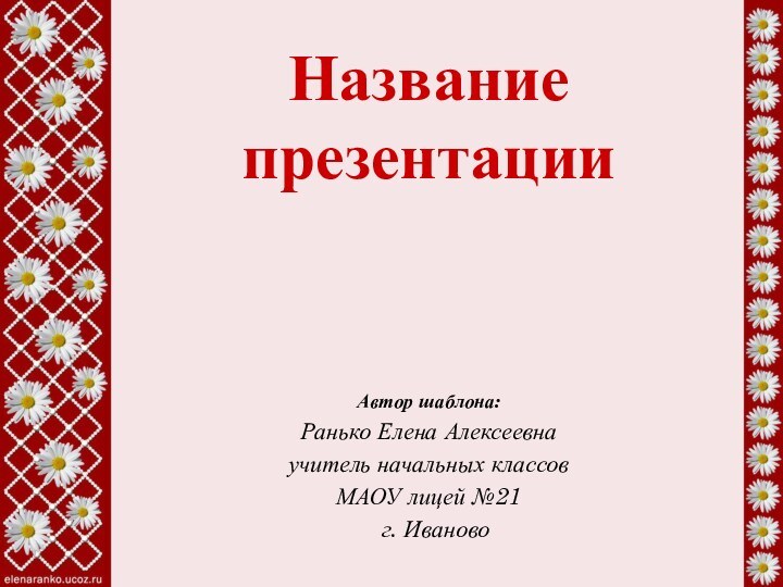 Название презентацииАвтор шаблона:Ранько Елена Алексеевнаучитель начальных классов МАОУ лицей №21 г. Иваново