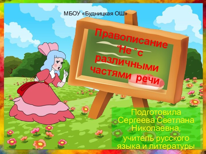 Правописание “Не” с различными частями речиПодготовила Сергеева Светлана Николаевна,учитель русского языка и литературыМБОУ «Будницкая ОШ»