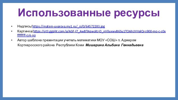 Использованные ресурсыНадпись/https://matem-uvarova.my1.ru/_si/0/64572283.jpgКартинка/https://yt3.ggpht.com/a/AGF-l7_AwBTAqwolU-D_nV0uxwvB6Su1TOAhUVValQ=s900-mo-c-c0xffffffff-rj-k-noАвтор шаблона презентации учитель математики МОУ «СОШ» п. Аджером