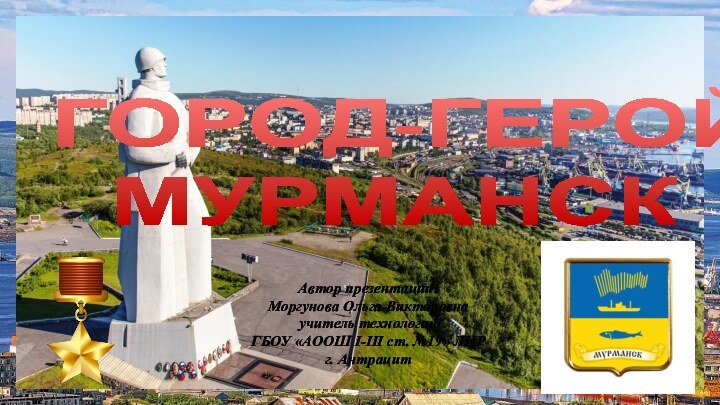 ГОРОД-ГЕРОЙ   МУРМАНСК  Автор презентации: Моргунова Ольга Викторовна учитель