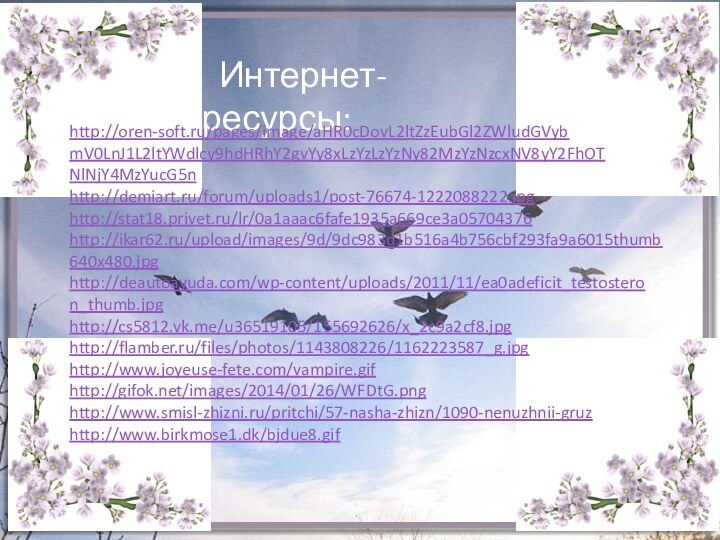 Интернет-ресурсы:http://oren-soft.ru/pages/image/aHR0cDovL2ltZzEubGl2ZWludGVybmV0LnJ1L2ltYWdlcy9hdHRhY2gvYy8xLzYzLzYzNy82MzYzNzcxNV8yY2FhOTNlNjY4MzYucG5n http://demiart.ru/forum/uploads1/post-76674-1222088222.jpghttp://stat18.privet.ru/lr/0a1aaac6fafe1935a669ce3a05704376 http://ikar62.ru/upload/images/9d/9dc983d1b516a4b756cbf293fa9a6015thumb640x480.jpg http://deautoayuda.com/wp-content/uploads/2011/11/ea0adeficit_testosteron_thumb.jpg http://cs5812.vk.me/u36519105/155692626/x_2c9a2cf8.jpghttp://flamber.ru/files/photos/1143808226/1162223587_g.jpg http://www.joyeuse-fete.com/vampire.gif http://gifok.net/images/2014/01/26/WFDtG.png http://www.smisl-zhizni.ru/pritchi/57-nasha-zhizn/1090-nenuzhnii-gruz http://www.birkmose1.dk/bjdue8.gif