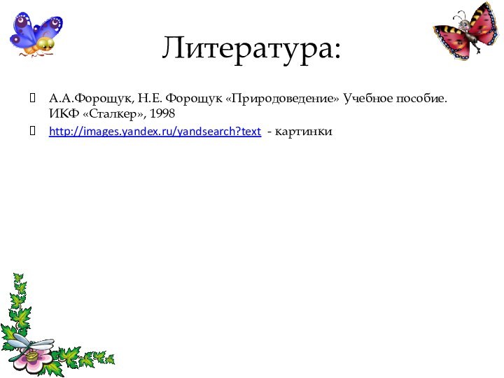 Литература:А.А.Форощук, Н.Е. Форощук «Природоведение» Учебное пособие. ИКФ «Сталкер», 1998 http://images.yandex.ru/yandsearch?text - картинки