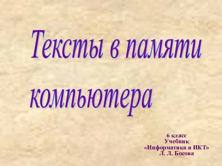 6 классУчебник «Информатика и ИКТ» Л. Л. БосоваТексты в памяти  компьютера