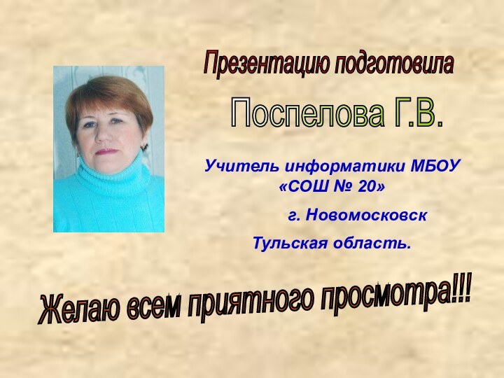 Презентацию подготовилаПоспелова Г.В.Желаю всем приятного просмотра!!!Учитель информатики МБОУ «СОШ № 20»