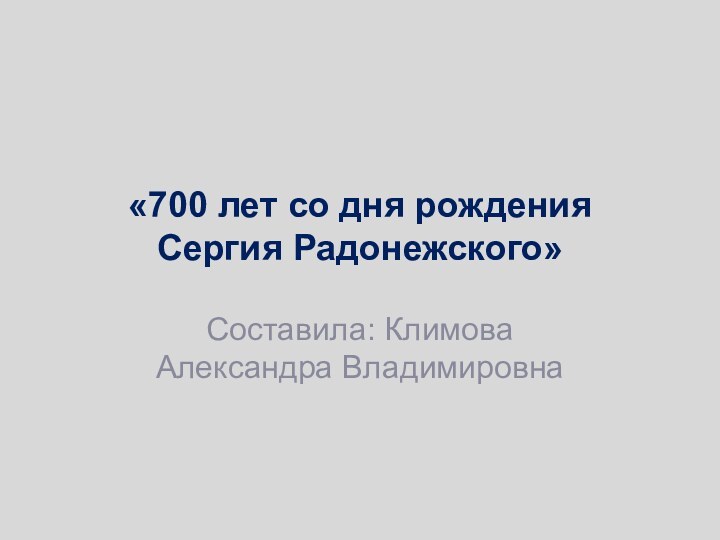 «700 лет со дня рождения Сергия Радонежского»Составила: Климова Александра Владимировна