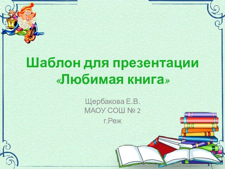 Шаблон для презентации «Любимая книга»Щербакова Е.В. МАОУ СОШ № 2г.Реж