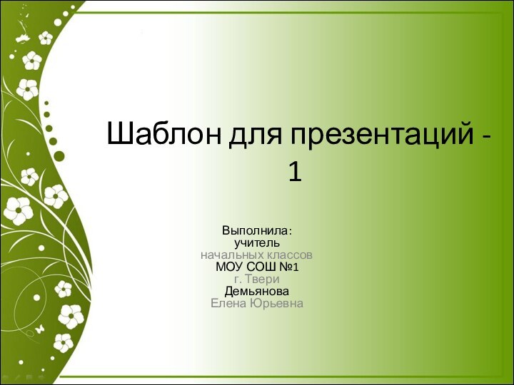 Шаблон для презентаций - 1Выполнила: учитель начальных классовМОУ СОШ №1г. ТвериДемьяноваЕлена Юрьевна