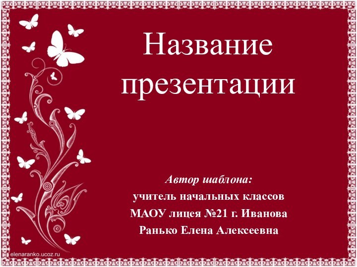 Название презентацииАвтор шаблона: учитель начальных классов МАОУ лицея №21 г. ИвановаРанько Елена Алексеевна