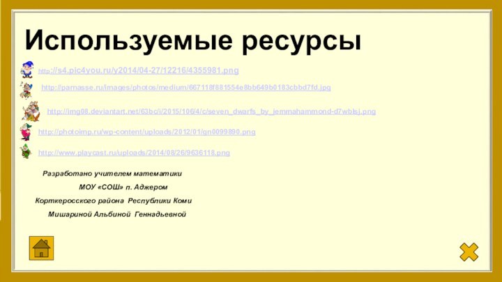 Используемые ресурсыhttp://s4.pic4you.ru/y2014/04-27/12216/4355981.pnghttp://parnasse.ru/images/photos/medium/667118f881554e8bb649b0183cbbd7fd.jpghttp://img08.deviantart.net/63bc/i/2015/106/4/c/seven_dwarfs_by_jemmahammond-d7wblsj.pnghttp://photoimp.ru/wp-content/uploads/2012/01/gn0099890.pnghttp://www.playcast.ru/uploads/2014/08/26/9636118.pngРазработано учителем математики      МОУ «СОШ» п.