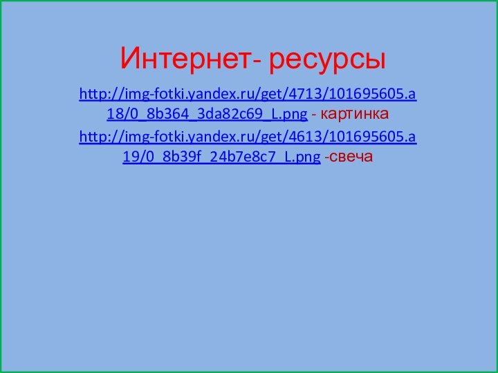 Интернет- ресурсыhttp://img-fotki.yandex.ru/get/4713/101695605.a18/0_8b364_3da82c69_L.png - картинкаhttp://img-fotki.yandex.ru/get/4613/101695605.a19/0_8b39f_24b7e8c7_L.png -свеча