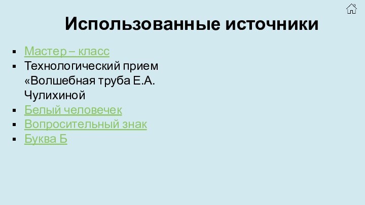 Использованные источникиМастер – классТехнологический прием «Волшебная труба Е.А. Чулихиной Белый человечекВопросительный знакБуква Б