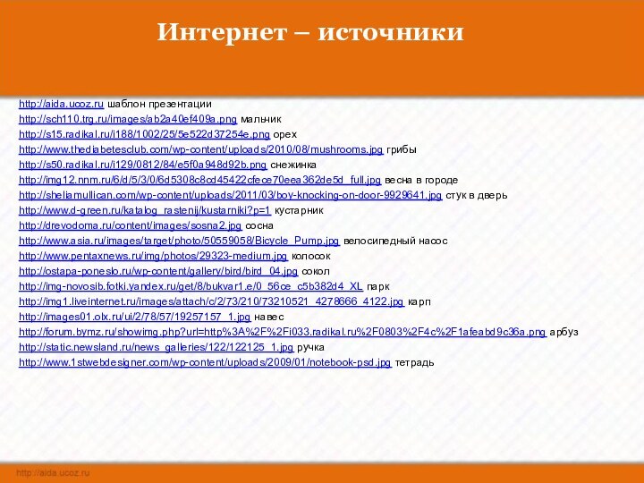 Интернет – источникиhttp://aida.ucoz.ru шаблон презентацииhttp://sch110.trg.ru/images/ab2a40ef409a.png мальчикhttp://s15.radikal.ru/i188/1002/25/5e522d37254e.png орехhttp://www.thediabetesclub.com/wp-content/uploads/2010/08/mushrooms.jpg грибыhttp://s50.radikal.ru/i129/0812/84/e5f0a948d92b.png снежинкаhttp://img12.nnm.ru/6/d/5/3/0/6d5308c8cd45422cfece70eea362de5d_full.jpg весна в городеhttp://sheliamullican.com/wp-content/uploads/2011/03/boy-knocking-on-door-9929641.jpg