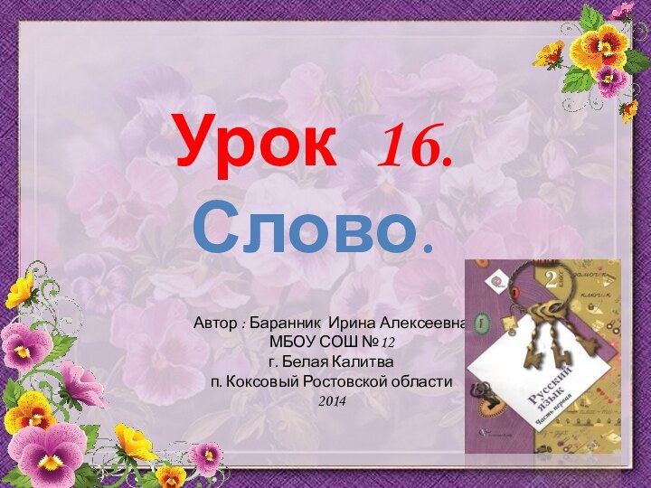 Урок 16.Слово.Автор : Баранник Ирина АлексеевнаМБОУ СОШ №12г. Белая Калитвап. Коксовый Ростовской области2014