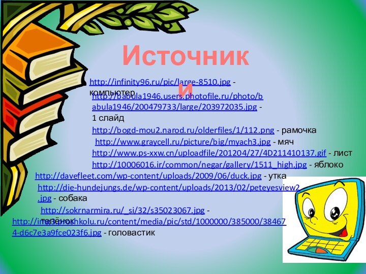 http://infinity96.ru/pic/large-8510.jpg - компьютерИсточники http://babula1946.users.photofile.ru/photo/babula1946/200479733/large/203972035.jpg - 1 слайдhttp://bogd-mou2.narod.ru/olderfiles/1/112.png - рамочкаhttp://www.graycell.ru/picture/big/myach3.jpg - мячhttp://www.ps-xxw.cn/uploadfile/201204/27/4D211410137.gif -
