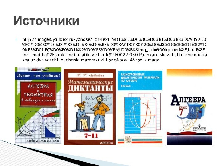 http://images.yandex.ru/yandsearch?text=%D1%8D%D0%BC%D0%B1%D0%BB%D0%B5%D0%BC%D0%B0%20%D1%83%D1%80%D0%BE%D0%BA%D0%B0%20%D0%BC%D0%B0%D1%82%D0%B5%D0%BC%D0%B0%D1%82%D0%B8%D0%BA%D0%B8&img_url=%2Fdatai%2Fmatematika%2FUroki-matematiki-v-shkole%2F0022-030-Puankare-skazal-chto-zhizn-ukrashajut-dve-veschi-izuchenie-matematiki-i.png&pos=4&rpt=simageИсточники