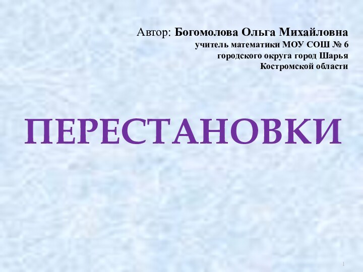 ПЕРЕСТАНОВКИАвтор: Богомолова Ольга Михайловнаучитель математики МОУ СОШ № 6городского округа город ШарьяКостромской области