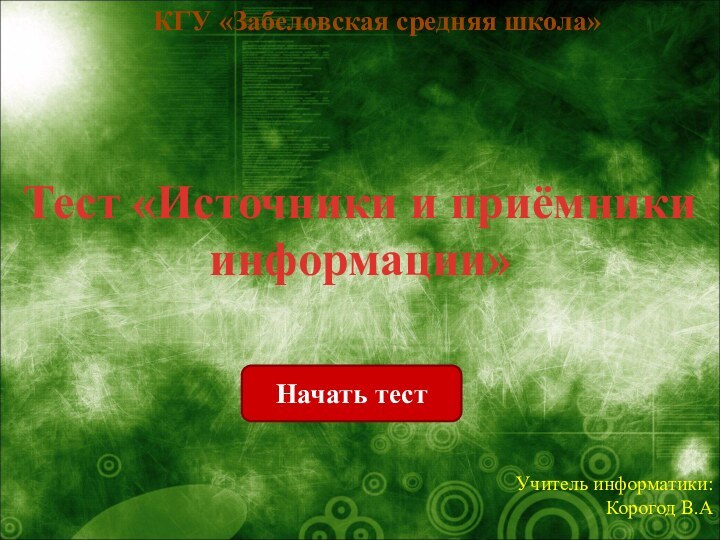 Начать тестТест «Источники и приёмники информации»КГУ «Забеловская средняя школа»Учитель информатики: Корогод В.А