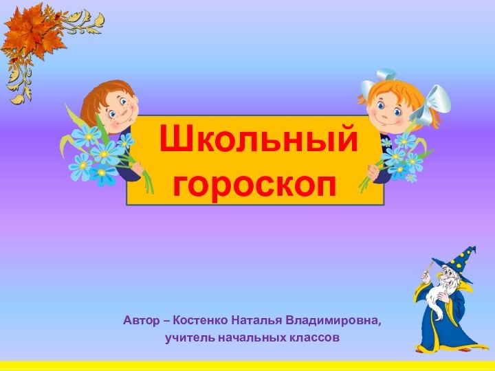 Автор – Костенко Наталья Владимировна, учитель начальных классов Школьный гороскоп