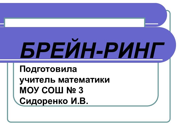 БРЕЙН-РИНГ Подготовила учитель математики МОУ СОШ № 3 Сидоренко И.В.