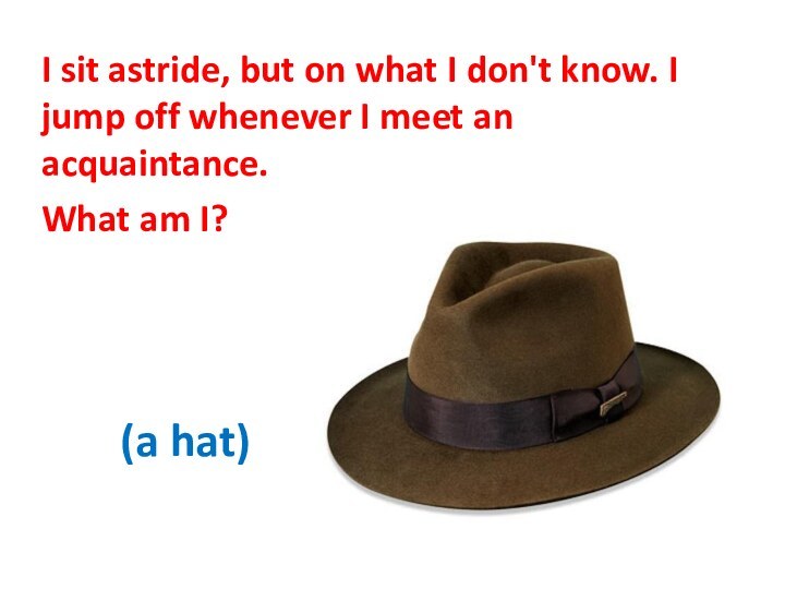 (a hat)I sit astride, but on what I don't know. I jump