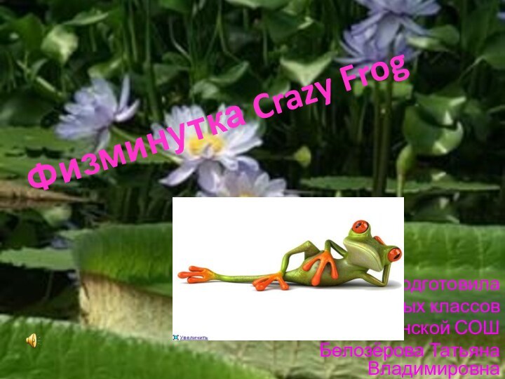 Физминутка Crazy FrogПодготовила учитель начальных классовМАОУ Ильинской СОШБелозёрова Татьяна Владимировна