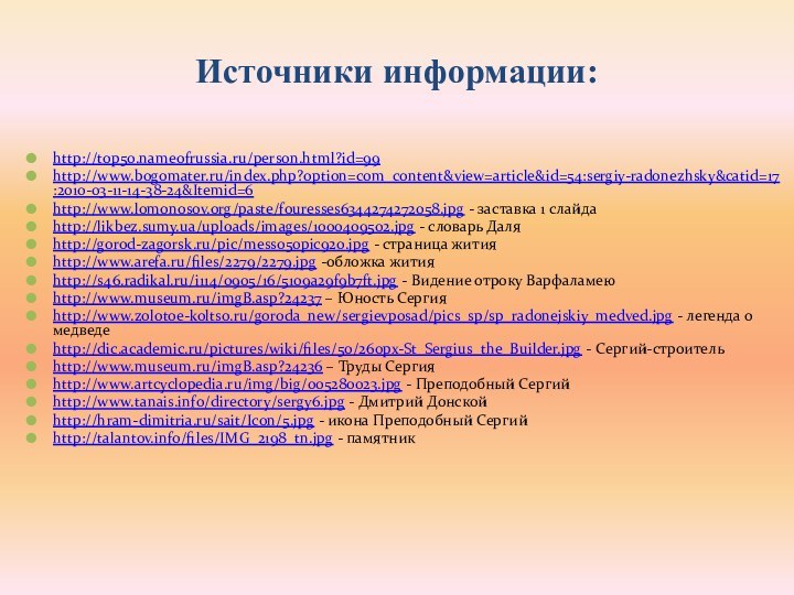 Источники информации:http://top50.nameofrussia.ru/person.html?id=99 http://www.bogomater.ru/index.php?option=com_content&view=article&id=54:sergiy-radonezhsky&catid=17:2010-03-11-14-38-24&Itemid=6http://www.lomonosov.org/paste/fouresses6344274272058.jpg - заставка 1 слайдаhttp://likbez.sumy.ua/uploads/images/1000409502.jpg - словарь Даляhttp://gorod-zagorsk.ru/pic/mess050pic920.jpg - страница