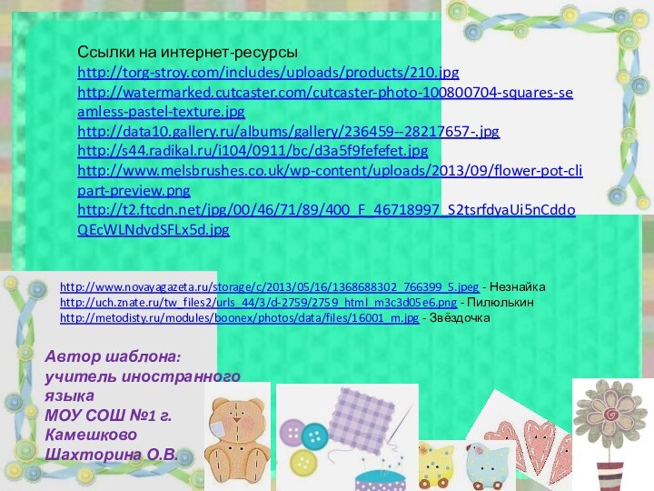 Ссылки на интернет-ресурсыhttp://torg-stroy.com/includes/uploads/products/210.jpg http://watermarked.cutcaster.com/cutcaster-photo-100800704-squares-seamless-pastel-texture.jpg  http://data10.gallery.ru/albums/gallery/236459--28217657-.jpg http://s44.radikal.ru/i104/0911/bc/d3a5f9fefefet.jpg http://www.melsbrushes.co.uk/wp-content/uploads/2013/09/flower-pot-clipart-preview.pnghttp://t2.ftcdn.net/jpg/00/46/71/89/400_F_46718997_S2tsrfdyaUi5nCddoQEcWLNdvdSFLx5d.jpg Автор шаблона:учитель иностранного языкаМОУ