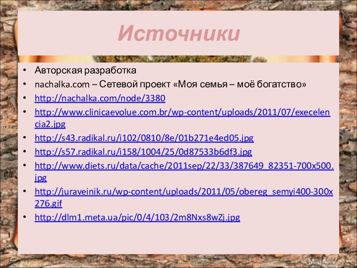 ИсточникиАвторская разработкаnachalka.com – Сетевой проект «Моя семья – моё богатство»http://nachalka.com/node/3380http://www.clinicaevolue.com.br/wp-content/uploads/2011/07/execelencia2.jpghttp://s43.radikal.ru/i102/0810/8e/01b271e4ed05.jpghttp://s57.radikal.ru/i158/1004/25/0d87533b6df3.jpghttp://www.diets.ru/data/cache/2011sep/22/33/387649_82351-700x500.jpghttp://juraveinik.ru/wp-content/uploads/2011/05/obereg_semyi400-300x276.gifhttp://dlm1.meta.ua/pic/0/4/103/2m8Nxs8wZj.jpg