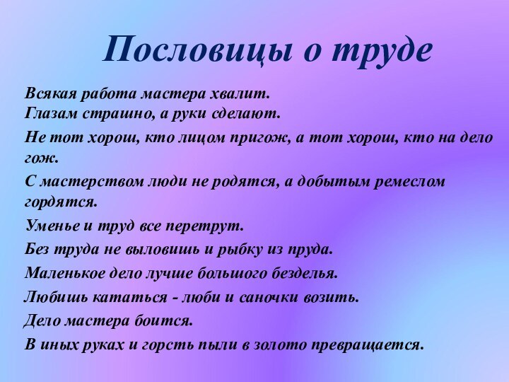 Пословицы о трудеВсякая работа мастера хвалит. Глазам страшно, а руки сделают.Не тот