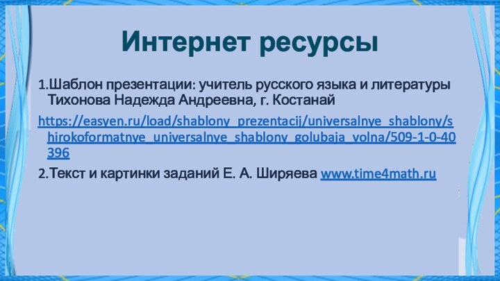 Интернет ресурсы1.Шаблон презентации: учитель русского языка и литературы Тихонова Надежда Андреевна, г.