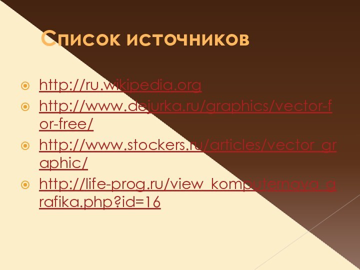 Список источниковhttp://ru.wikipedia.orghttp://www.dejurka.ru/graphics/vector-for-free/http://www.stockers.ru/articles/vector_graphic/http://life-prog.ru/view_komputernaya_grafika.php?id=16